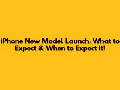 iPhone New Model Launch: What to Expect & When to Expect It!