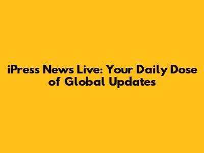 iPress News Live: Your Daily Dose of Global Updates