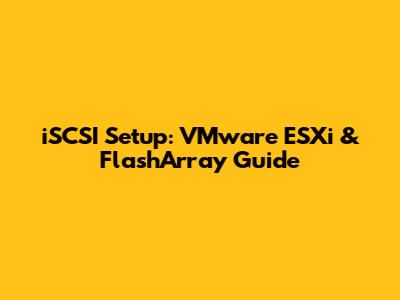 iSCSI Setup: VMware ESXi & FlashArray Guide