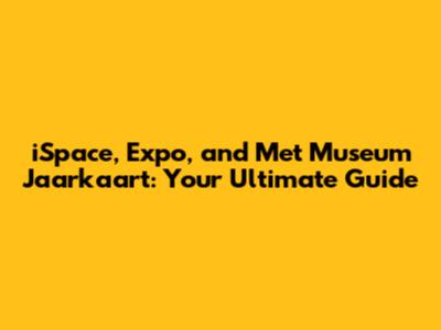 iSpace, Expo, and Met Museum Jaarkaart: Your Ultimate Guide