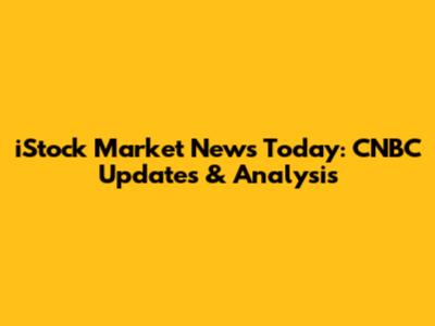 iStock Market News Today: CNBC Updates & Analysis