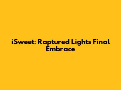 iSweet: Raptured Light's Final Embrace