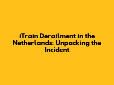 iTrain Derailment in the Netherlands: Unpacking the Incident