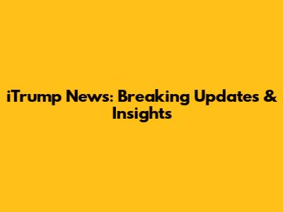 iTrump News: Breaking Updates & Insights
