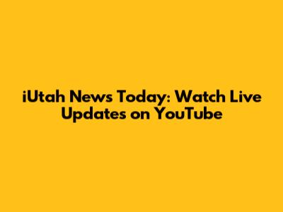 iUtah News Today: Watch Live Updates on YouTube