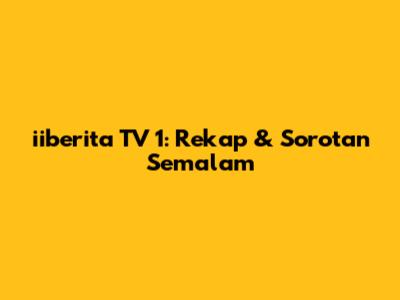 iiberita TV 1: Rekap & Sorotan Semalam