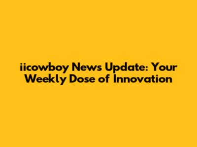 iicowboy News Update: Your Weekly Dose of Innovation
