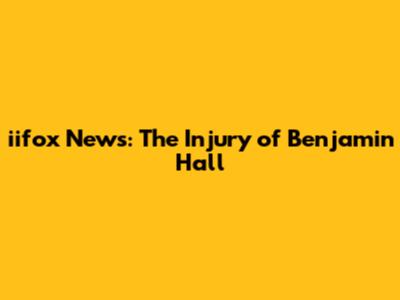 iifox News: The Injury of Benjamin Hall