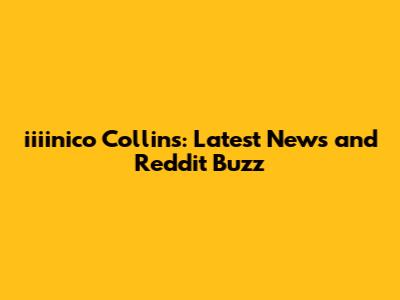 iiiinico Collins: Latest News and Reddit Buzz