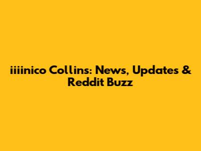 iiiinico Collins: News, Updates & Reddit Buzz