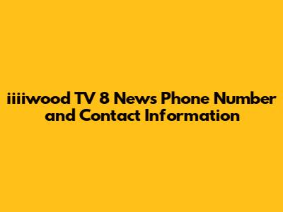 iiiiwood TV 8 News Phone Number and Contact Information