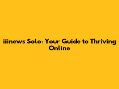 iiinews Solo: Your Guide to Thriving Online