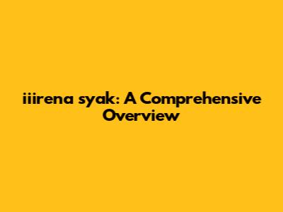 iiirena syak: A Comprehensive Overview