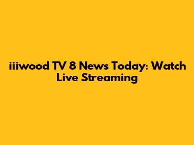 iiiwood TV 8 News Today: Watch Live Streaming