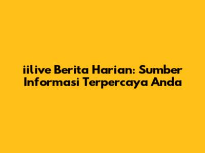 iilive Berita Harian: Sumber Informasi Terpercaya Anda
