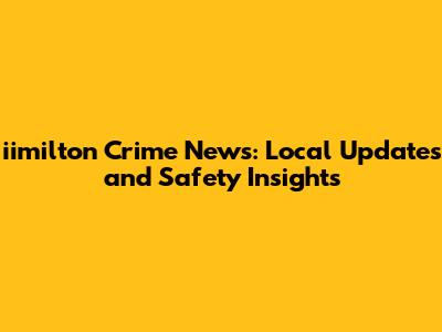iimilton Crime News: Local Updates and Safety Insights