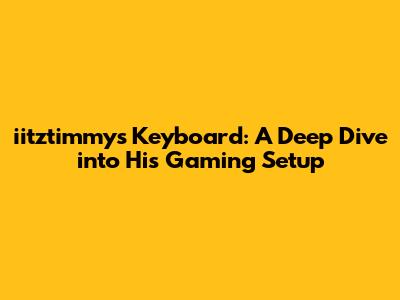 iitztimmy's Keyboard: A Deep Dive into His Gaming Setup