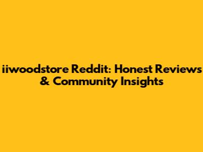 iiwoodstore Reddit: Honest Reviews & Community Insights