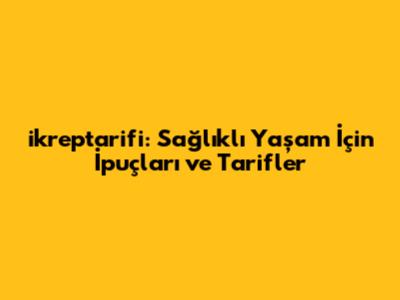 ikreptarifi: Sağlıklı Yaşam İçin İpuçları ve Tarifler