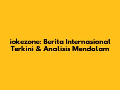 iokezone: Berita Internasional Terkini & Analisis Mendalam