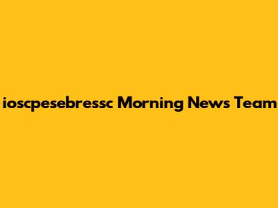 ioscpesebressc Morning News Team