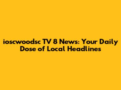 ioscwoodsc TV 8 News: Your Daily Dose of Local Headlines