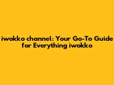 iwokko channel: Your Go-To Guide for Everything iwokko