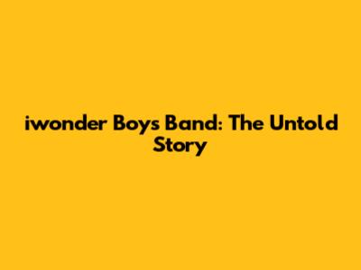 iwonder Boys Band: The Untold Story