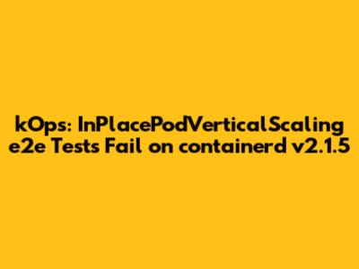 kOps: InPlacePodVerticalScaling e2e Tests Fail on containerd v2.1.5