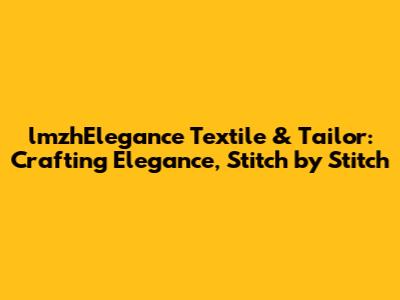 lmzhElegance Textile & Tailor: Crafting Elegance, Stitch by Stitch
