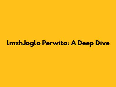 lmzhJoglo Perwita: A Deep Dive