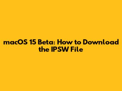 macOS 15 Beta: How to Download the IPSW File