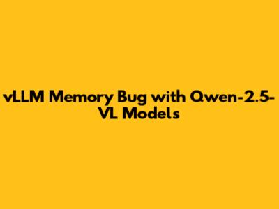 vLLM Memory Bug with Qwen-2.5-VL Models
