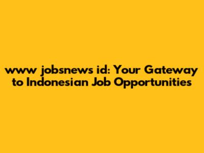 www jobsnews id: Your Gateway to Indonesian Job Opportunities