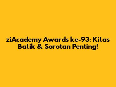 ziAcademy Awards ke-93: Kilas Balik & Sorotan Penting!