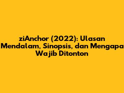 ziAnchor (2022): Ulasan Mendalam, Sinopsis, dan Mengapa Wajib Ditonton
