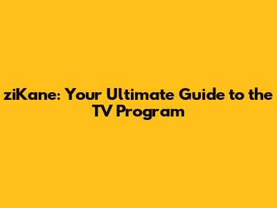 ziKane: Your Ultimate Guide to the TV Program